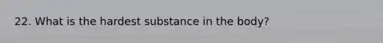 22. What is the hardest substance in the body?