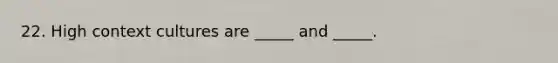 22. High context cultures are _____ and _____.