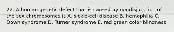 22. A human genetic defect that is caused by nondisjunction of the sex chromosomes is A. sickle-cell disease B. hemophilia C. Down syndrome D. Turner syndrome E. red-green color blindness