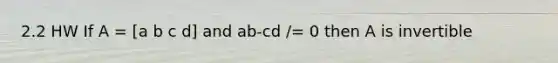 2.2 HW If A = [a b c d] and ab-cd /= 0 then A is invertible