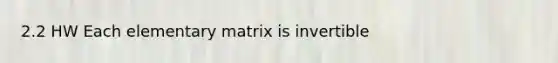 2.2 HW Each elementary matrix is invertible