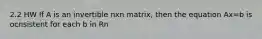 2.2 HW If A is an invertible nxn matrix, then the equation Ax=b is ocnsistent for each b in Rn