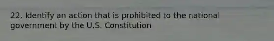 22. Identify an action that is prohibited to the national government by the U.S. Constitution