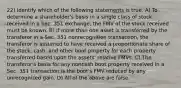 22) Identify which of the following statements is true. A) To determine a shareholder's basis in a single class of stock received in a Sec. 351 exchange, the FMV of the stock received must be known. B) If more than one asset is transferred by the transferor in a Sec. 351 nonrecognition transaction, the transferor is assumed to have received a proportionate share of the stock, cash, and other boot property for each property transferred based upon the assets' relative FMVs. C) The transferor's basis for any noncash boot property received in a Sec. 351 transaction is the boot's FMV reduced by any unrecognized gain. D) All of the above are false.