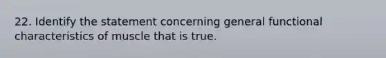 22. Identify the statement concerning general functional characteristics of muscle that is true.