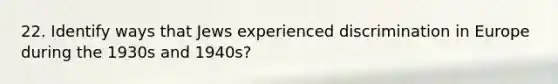 22. Identify ways that Jews experienced discrimination in Europe during the 1930s and 1940s?