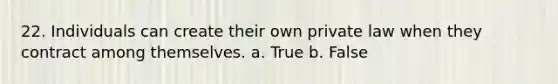 22. ​Individuals can create their own private law when they contract among themselves. a. True b. False