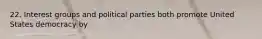 22. Interest groups and political parties both promote United States democracy by