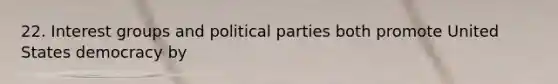 22. Interest groups and political parties both promote United States democracy by