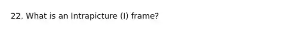 22. What is an Intrapicture (I) frame?