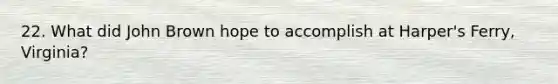 22. What did John Brown hope to accomplish at Harper's Ferry, Virginia?