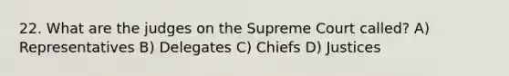 22. What are the judges on the Supreme Court called? A) Representatives B) Delegates C) Chiefs D) Justices