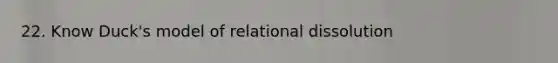 22. Know Duck's model of relational dissolution