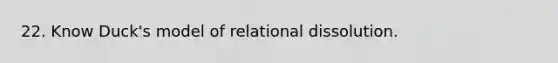 22. Know Duck's model of relational dissolution.