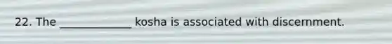 22. The _____________ kosha is associated with discernment.