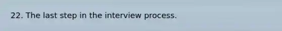 22. The last step in the interview process.