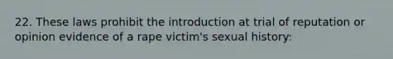 22. These laws prohibit the introduction at trial of reputation or opinion evidence of a rape victim's sexual history: