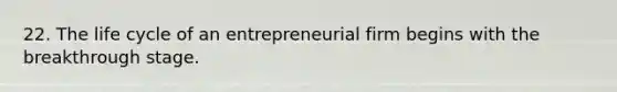 22. The life cycle of an entrepreneurial firm begins with the breakthrough stage.