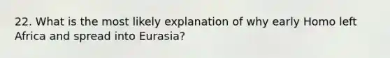 22. What is the most likely explanation of why early Homo left Africa and spread into Eurasia?