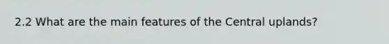 2.2 What are the main features of the Central uplands?