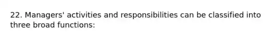 22. Managers' activities and responsibilities can be classified into three broad functions: