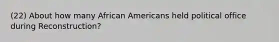 (22) About how many African Americans held political office during Reconstruction?