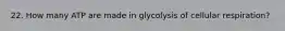 22. How many ATP are made in glycolysis of cellular respiration?