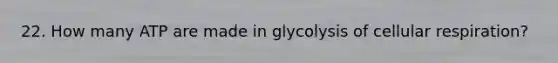 22. How many ATP are made in glycolysis of cellular respiration?