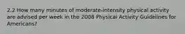 2.2 How many minutes of moderate-intensity physical activity are advised per week in the 2008 Physical Activity Guidelines for Americans?