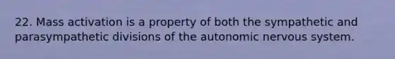 22. Mass activation is a property of both the sympathetic and parasympathetic divisions of <a href='https://www.questionai.com/knowledge/kMqcwgxBsH-the-autonomic-nervous-system' class='anchor-knowledge'>the autonomic nervous system</a>.