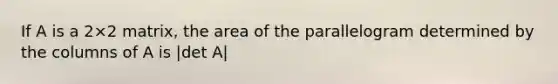 If A is a 2×2 matrix, the area of the parallelogram determined by the columns of A is |det A|