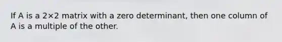 If A is a 2×2 matrix with a zero determinant, then one column of A is a multiple of the other.