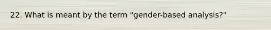 22. What is meant by the term "gender-based analysis?"