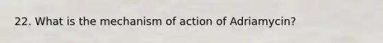 22. What is the mechanism of action of Adriamycin?