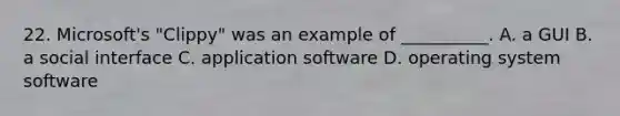 22. Microsoft's "Clippy" was an example of __________. A. a GUI B. a social interface C. application software D. operating system software