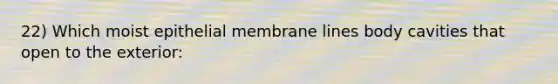 22) Which moist epithelial membrane lines body cavities that open to the exterior: