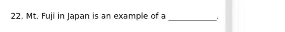 22. Mt. Fuji in Japan is an example of a ____________.