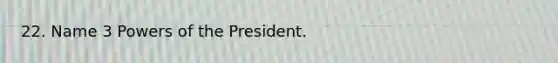 22. Name 3 Powers of the President.