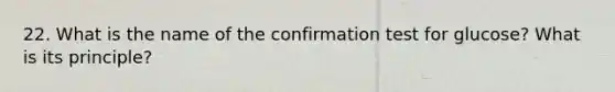 22. What is the name of the confirmation test for glucose? What is its principle?