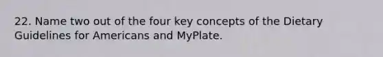 22. Name two out of the four key concepts of the Dietary Guidelines for Americans and MyPlate.