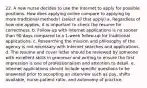 22. A new nurse decides to use the Internet to apply for possible positions. How does applying online compare to applying by more traditional methods? (select all that apply) a. Regardless of how one applies, it is important to check the resume for correctness. b. Follow-up with Internet applications is no sooner than 90 days compared to a 1-week follow-up for traditional applications. c. Researching the mission and philosophy of the agency is not necessary with Internet searches and applications. d. The resume and cover letter should be reviewed by someone with excellent skills in grammar and writing to ensure the first impression is one of professionalism and attention to detail. e. Internet applications should include specific questions to be answered prior to accepting an interview such as pay, shifts available, nurse-patient ratio, and autonomy of practice.