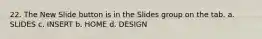 22. The New Slide button is in the Slides group on the tab. a. SLIDES c. INSERT b. НОМЕ d. DESIGN