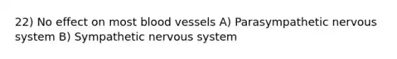 22) No effect on most blood vessels A) Parasympathetic nervous system B) Sympathetic nervous system