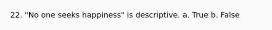 22. "No one seeks happiness" is descriptive. a. True b. False