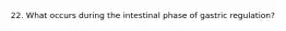 22. What occurs during the intestinal phase of gastric regulation?
