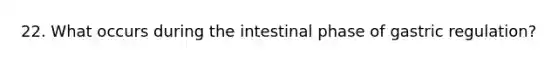22. What occurs during the intestinal phase of gastric regulation?