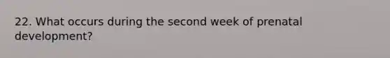 22. What occurs during the second week of prenatal development?