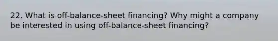 22. What is off-balance-sheet financing? Why might a company be interested in using off-balance-sheet financing?