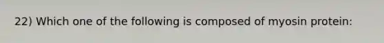22) Which one of the following is composed of myosin protein: