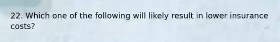 22. Which one of the following will likely result in lower insurance costs?